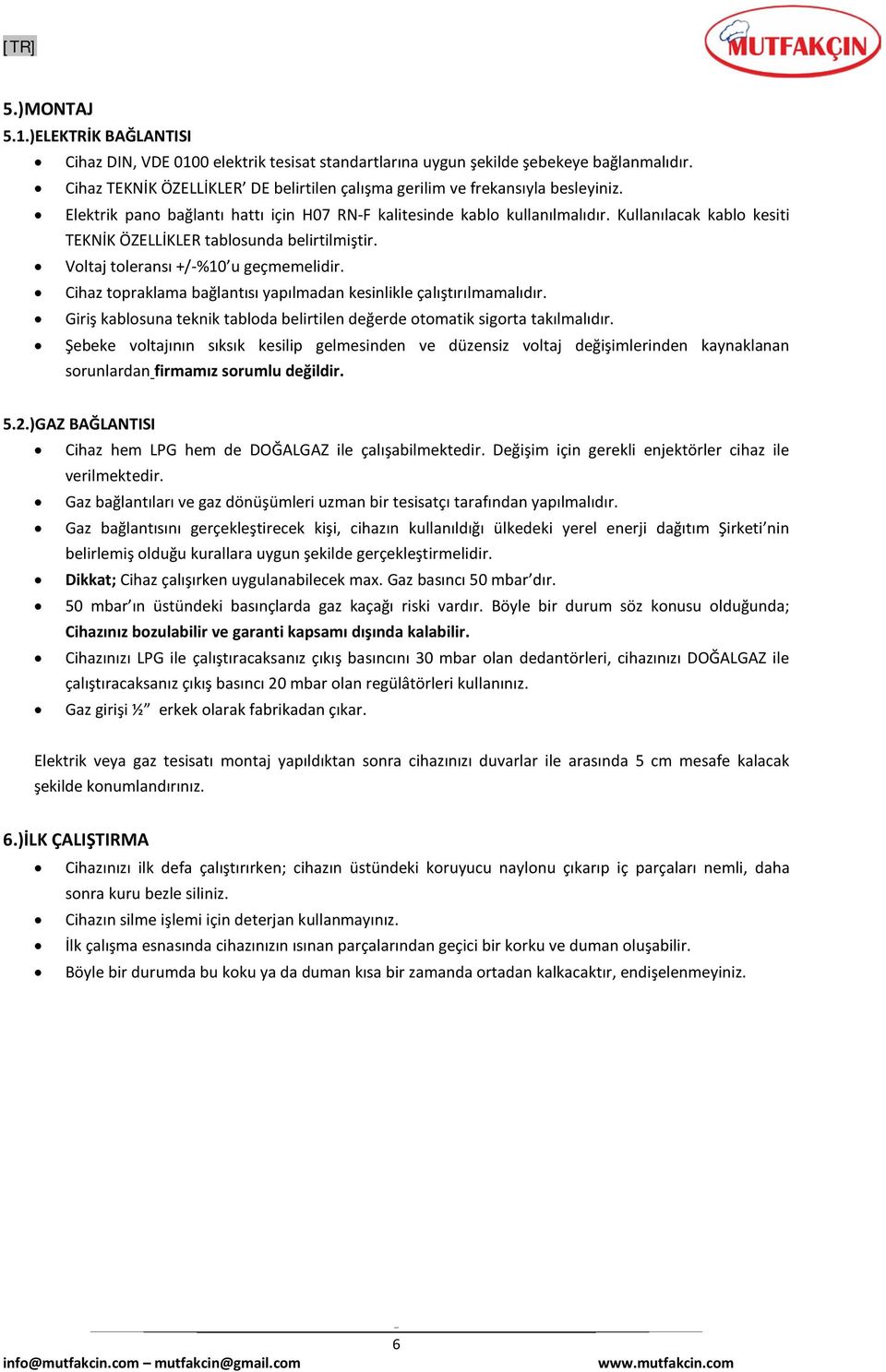 Kullanılacak kablo kesiti TEKNİK ÖZELLİKLER tablosunda belirtilmiştir. Voltaj toleransı +/-%10 u geçmemelidir. Cihaz topraklama bağlantısı yapılmadan kesinlikle çalıştırılmamalıdır.