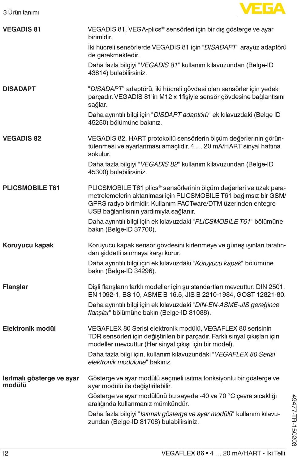 "DISADAPT" adaptörü, iki hücreli gövdesi olan sensörler için yedek parçadır. VEGADIS 81'in M12 x 1fişiyle sensör gövdesine bağlantısını sağlar.