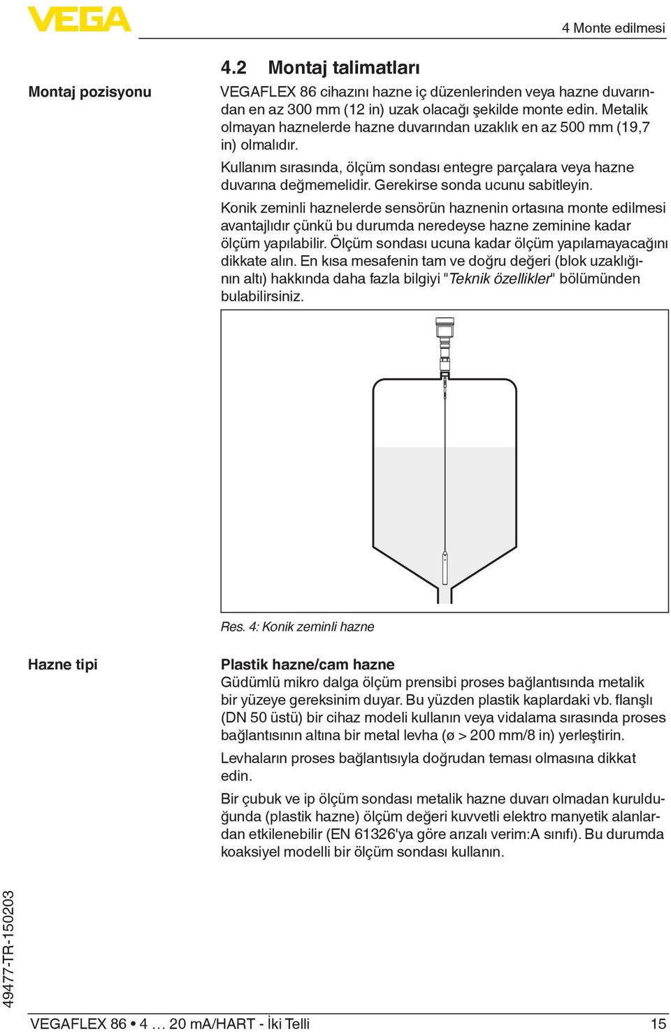 Gerekirse sonda ucunu sabitleyin. Konik zeminli haznelerde sensörün haznenin ortasına monte edilmesi avantajlıdır çünkü bu durumda neredeyse hazne zeminine kadar ölçüm yapılabilir.