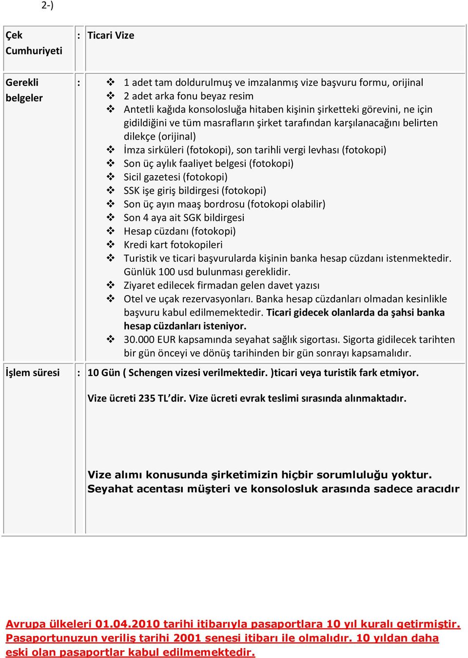 üç aylık faaliyet belgesi (fotokopi) Sicil gazetesi (fotokopi) SSK işe giriş bildirgesi (fotokopi) Son üç ayın maaş bordrosu (fotokopi olabilir) Son 4 aya ait SGK bildirgesi Hesap cüzdanı (fotokopi)