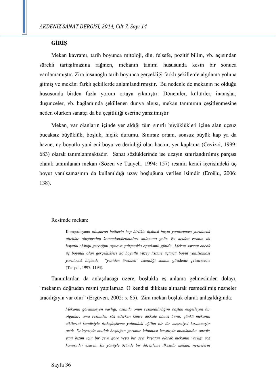 Bu nedenle de mekanın ne olduğu hususunda birden fazla yorum ortaya çıkmıştır. Dönemler, kültürler, inanışlar, düşünceler, vb.