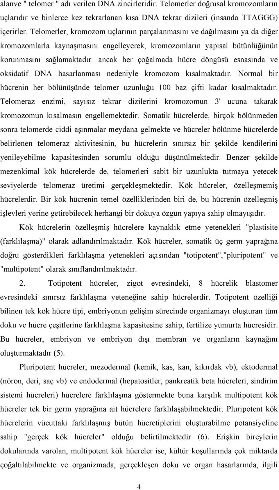 ancak her çoğalmada hücre döngüsü esnasında ve oksidatif DNA hasarlanması nedeniyle kromozom kısalmaktadır. Normal bir hücrenin her bölünüşünde telomer uzunluğu 100 baz çifti kadar kısalmaktadır.