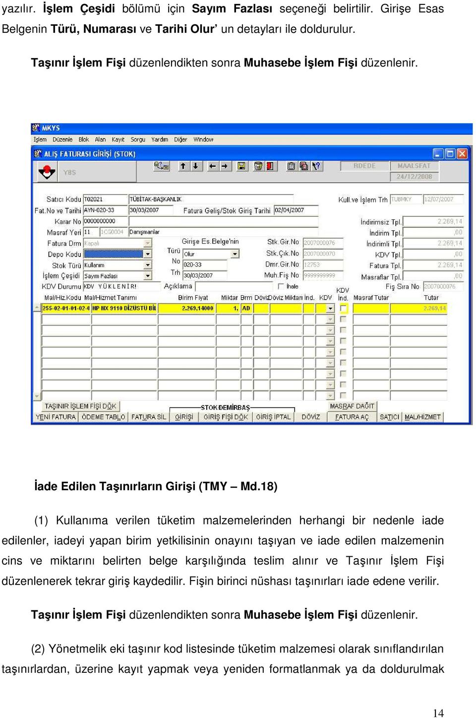 18) (1) Kullanıma verilen tüketim malzemelerinden herhangi bir nedenle iade edilenler, iadeyi yapan birim yetkilisinin onayını taşıyan ve iade edilen malzemenin cins ve miktarını belirten belge