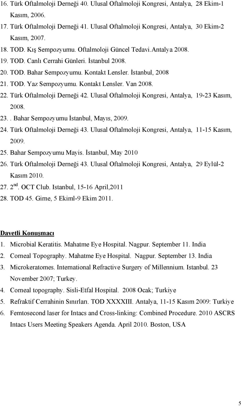 Kontakt Lensler. Van 2008. 22. Türk Oftalmoloji Derneği 42. Ulusal Oftalmoloji Kongresi, Antalya, 19-23 Kasım, 2008. 23.. Bahar Sempozyumu İstanbul, Mayıs, 2009. 24. Türk Oftalmoloji Derneği 43.