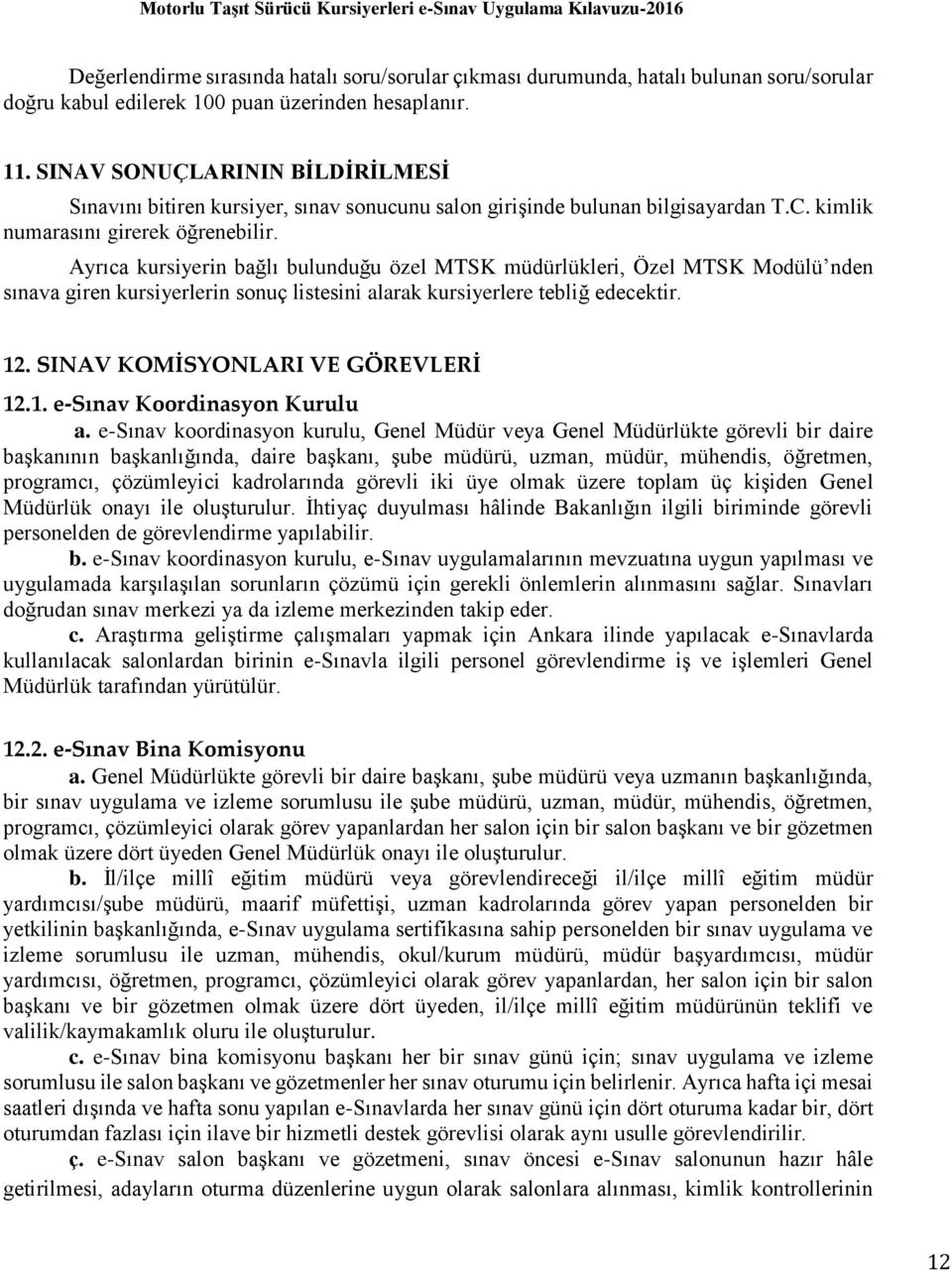 Ayrıca kursiyerin bağlı bulunduğu özel MTSK müdürlükleri, Özel MTSK Modülü nden sınava giren kursiyerlerin sonuç listesini alarak kursiyerlere tebliğ edecektir. 12. SINAV KOMİSYONLARI VE GÖREVLERİ 12.