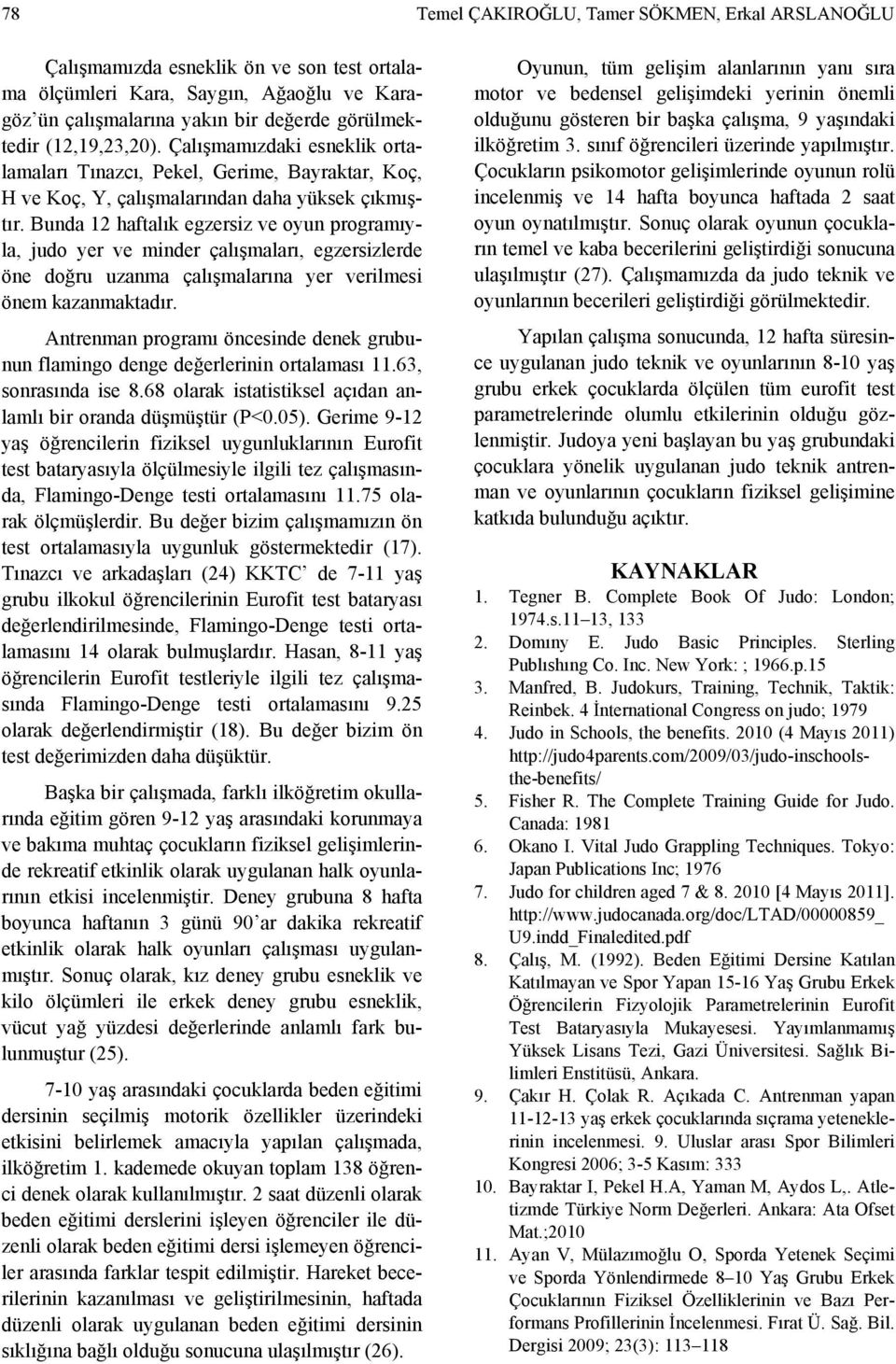 Bunda 12 haftalık egzersiz ve oyun programıyla, judo yer ve minder çalışmaları, egzersizlerde öne doğru uzanma çalışmalarına yer verilmesi önem kazanmaktadır.