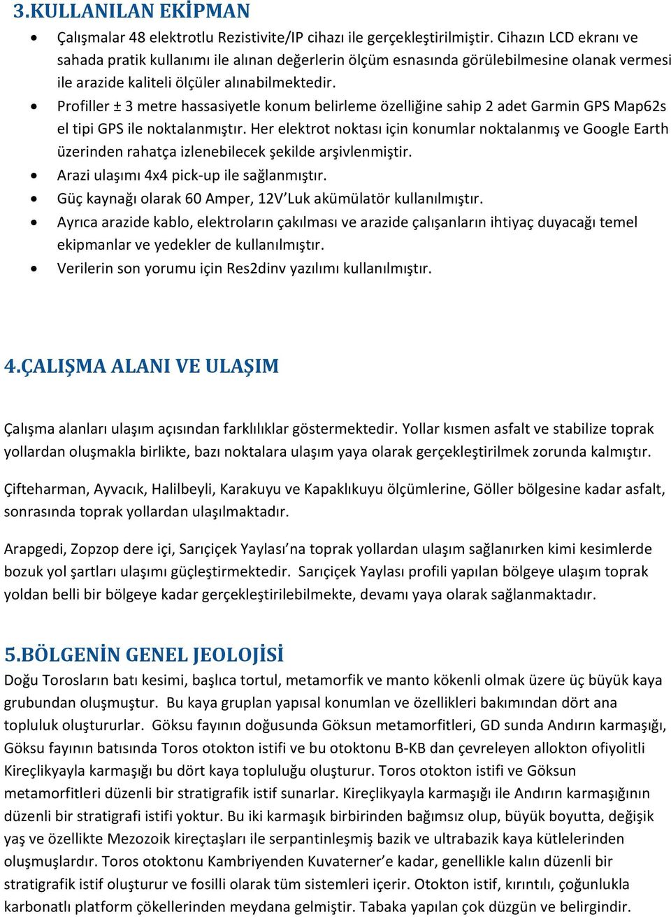 Profiller ± 3 metre hassasiyetle konum belirleme özelliğine sahip 2 adet Garmin GPS Map62s el tipi GPS ile noktalanmıştır.