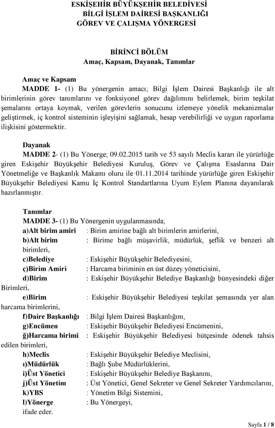 mekanizmalar geliştirmek, iç kontrol sisteminin işleyişini sağlamak, hesap verebilirliği ve uygun raporlama ilişkisini göstermektir. Dayanak MADDE 2- (1) Bu Yönerge; 09.02.