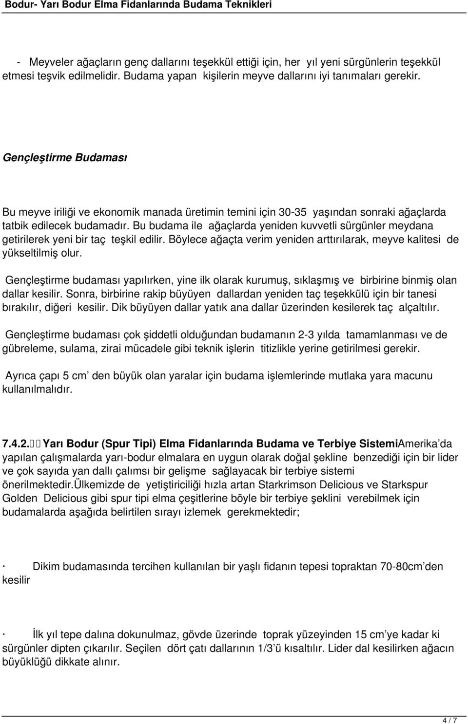 Bu budama ile ağaçlarda yeniden kuvvetli sürgünler meydana getirilerek yeni bir taç teşkil edilir. Böylece ağaçta verim yeniden arttırılarak, meyve kalitesi de yükseltilmiş olur.