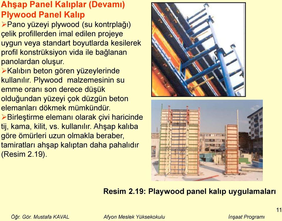 Plywood malzemesinin su emme oranı son derece düşük olduğundan yüzeyi çok düzgün beton elemanları dökmek mümkündür.