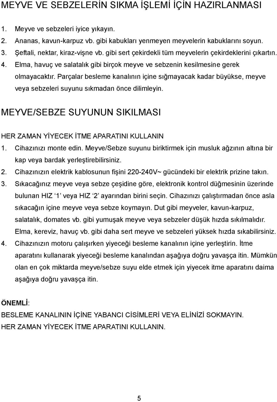 Parçalar besleme kanalının içine sığmayacak kadar büyükse, meyve veya sebzeleri suyunu sıkmadan önce dilimleyin. MEYVE/SEBZE SUYUNUN SIKILMASI HER ZAMAN YİYECEK İTME APARATINI KULLANIN 1.