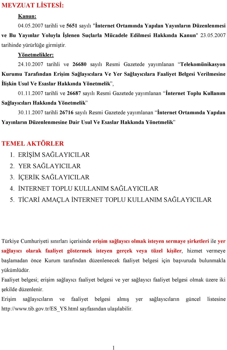 2007 tarihli ve 26680 sayılı Resmi Gazetede yayımlanan Telekomünikasyon Kurumu Tarafından Erişim Sağlayıcılara Ve Yer Sağlayıcılara Faaliyet Belgesi Verilmesine İlişkin Usul Ve Esaslar Hakkında