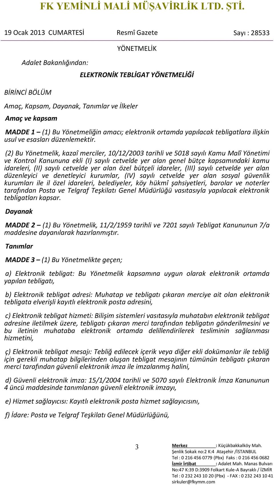 (2) Bu Yönetmelik, kazaî merciler, 10/12/2003 tarihli ve 5018 sayılı Kamu Malî Yönetimi ve Kontrol Kanununa ekli (I) sayılı cetvelde yer alan genel bütçe kapsamındaki kamu idareleri, (II) sayılı