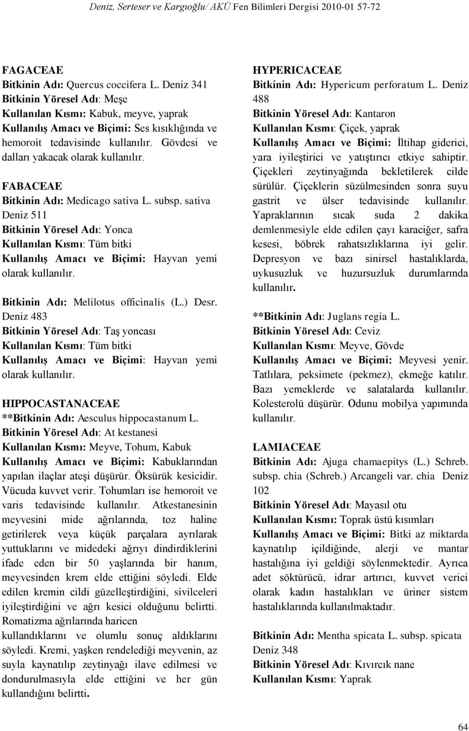 Bitkinin Adı: Melilotus officinalis (L.) Desr. Deniz 483 Bitkinin Yöresel Adı: Taş yoncası Kullanılış Amacı ve Biçimi: Hayvan yemi olarak kullanılır.