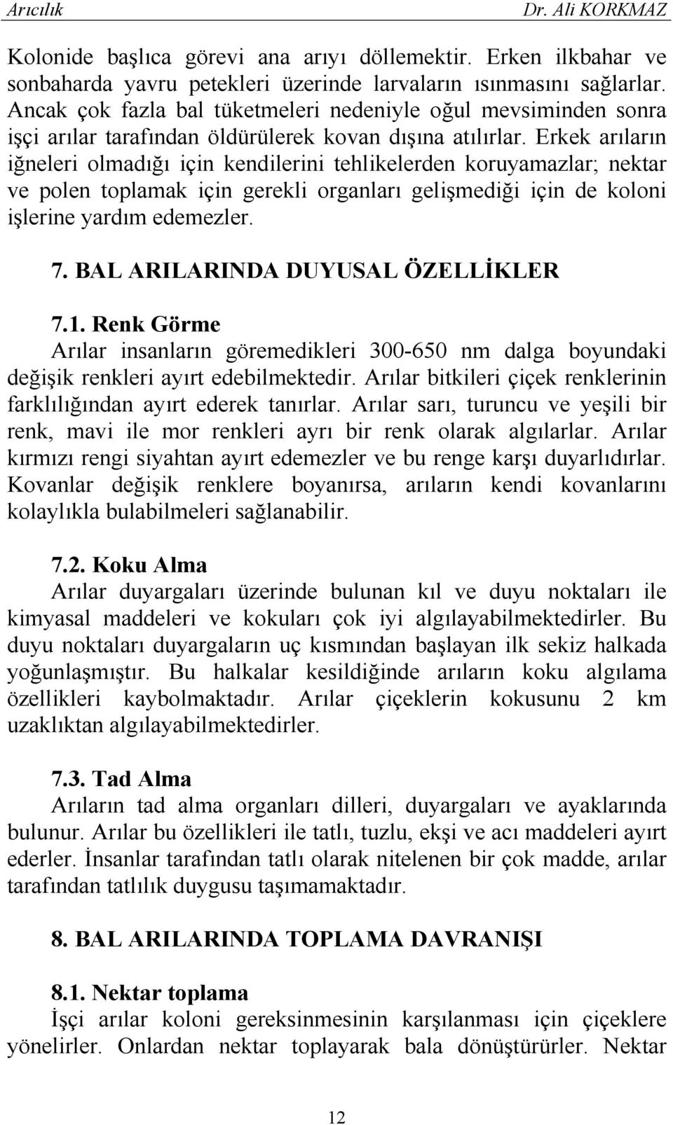 Erkek arıların iğneleri olmadığı için kendilerini tehlikelerden koruyamazlar; nektar ve polen toplamak için gerekli organları gelişmediği için de koloni işlerine yardım edemezler. 7.