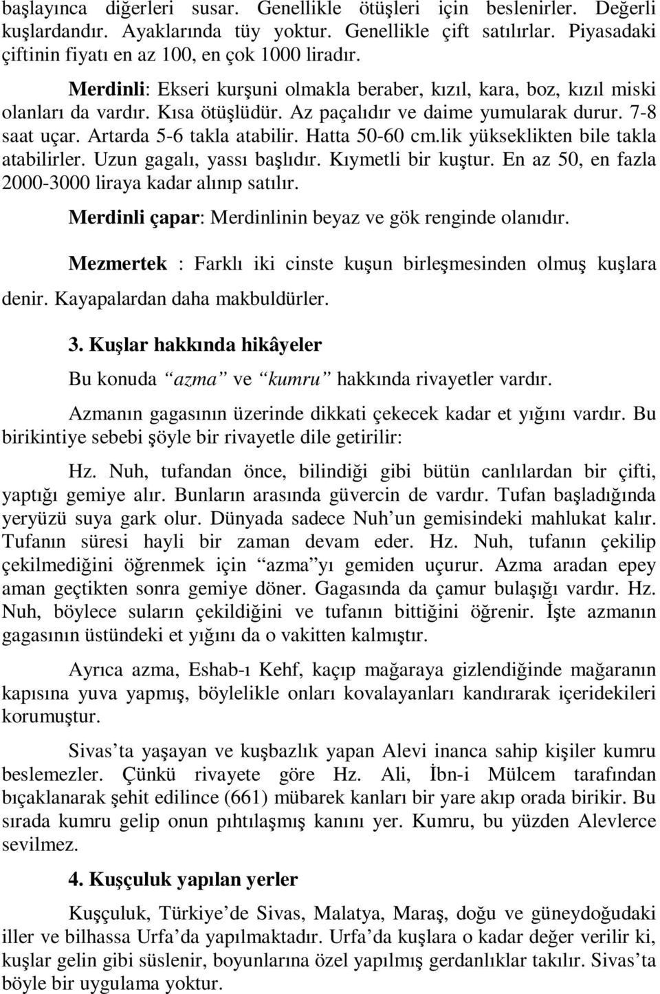 Hatta 50-60 cm.lik yükseklikten bile takla atabilirler. Uzun gagalı, yassı başlıdır. Kıymetli bir kuştur. En az 50, en fazla 2000-3000 liraya kadar alınıp satılır.