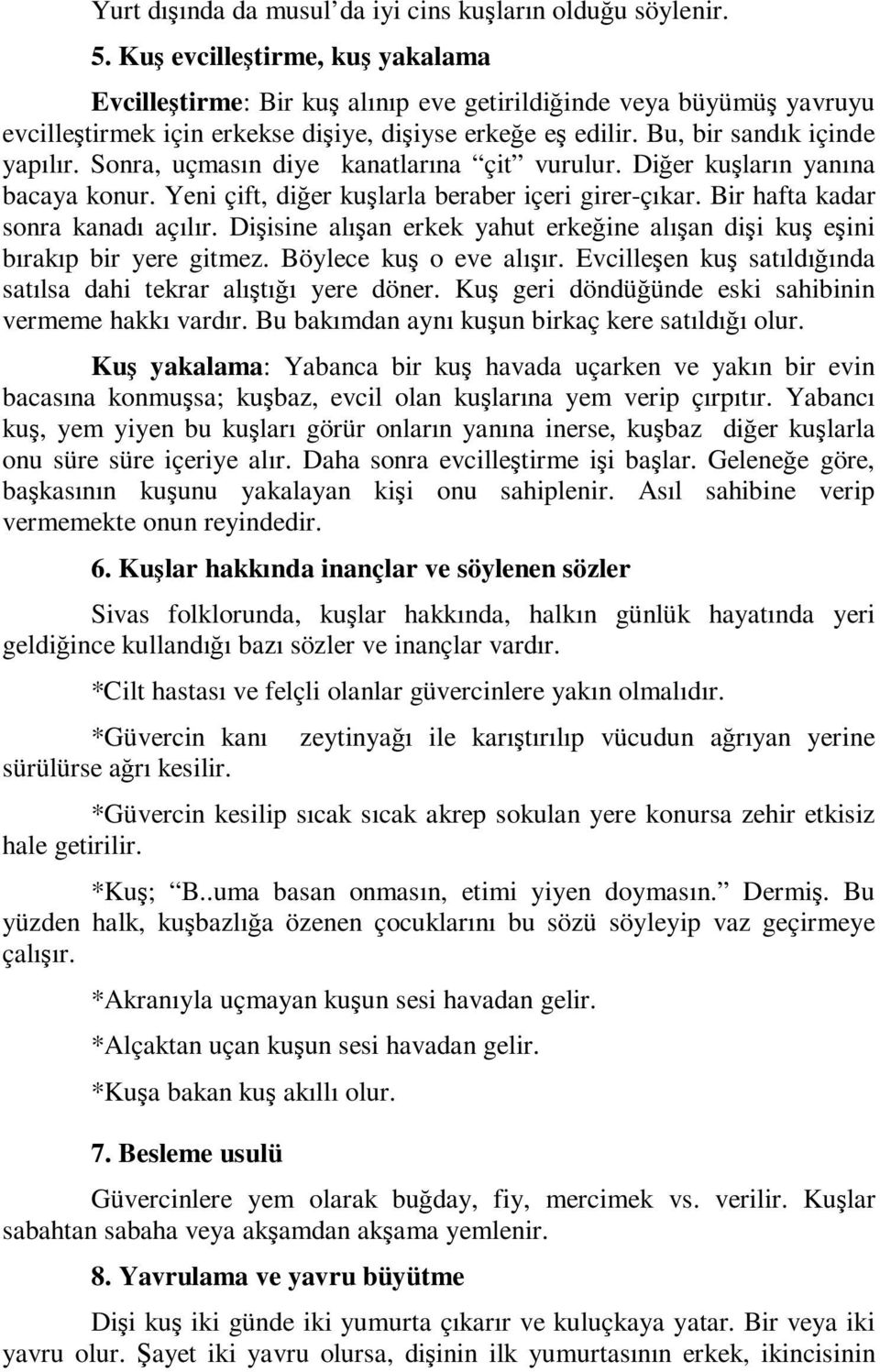 Sonra, uçmasın diye kanatlarına çit vurulur. Diğer kuşların yanına bacaya konur. Yeni çift, diğer kuşlarla beraber içeri girer-çıkar. Bir hafta kadar sonra kanadı açılır.