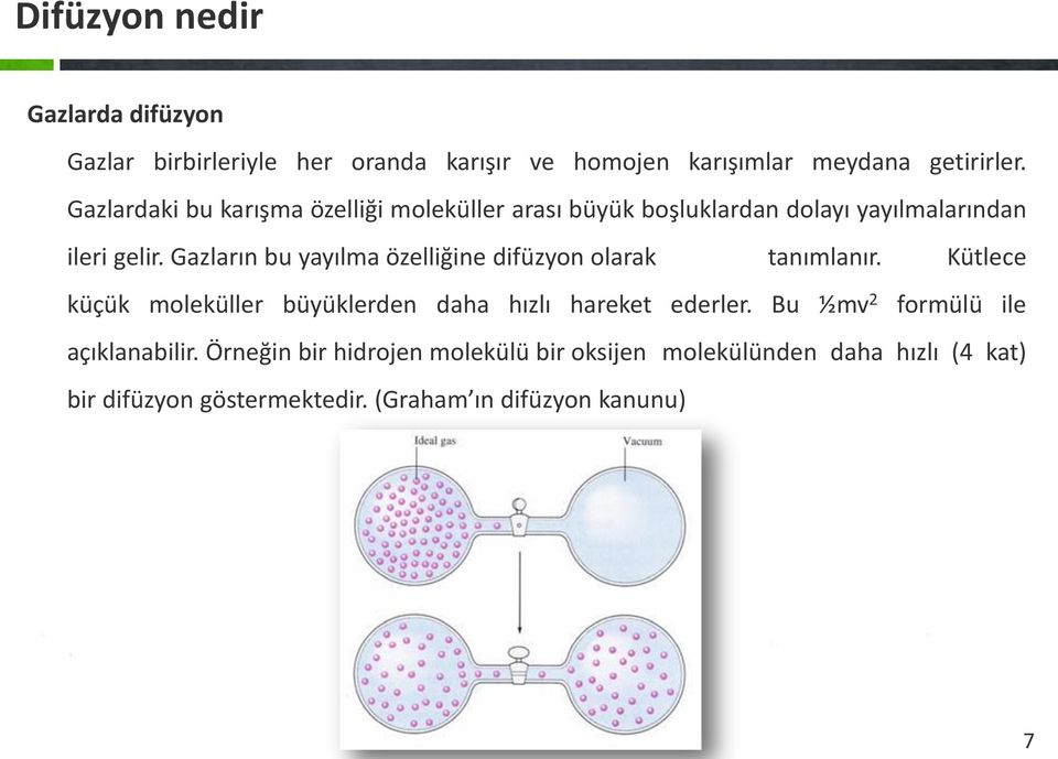 Gazların bu yayılma özelliğine difüzyon olarak tanımlanır. Kütlece küçük moleküller büyüklerden daha hızlı hareket ederler.