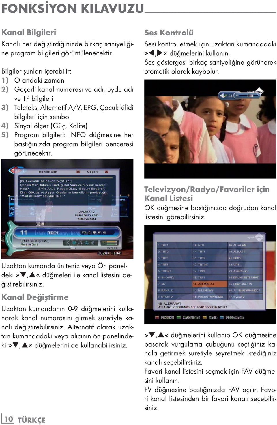 Bilgiler şunları içerebilir: 1) O andaki zaman 2) Geçerli kanal numarası ve adı, uydu adı ve TP bilgileri 3) Teleteks, Alternatif A/V, EPG, Çocuk kilidi bilgileri için sembol 4) Sinyal ölçer (Güç,