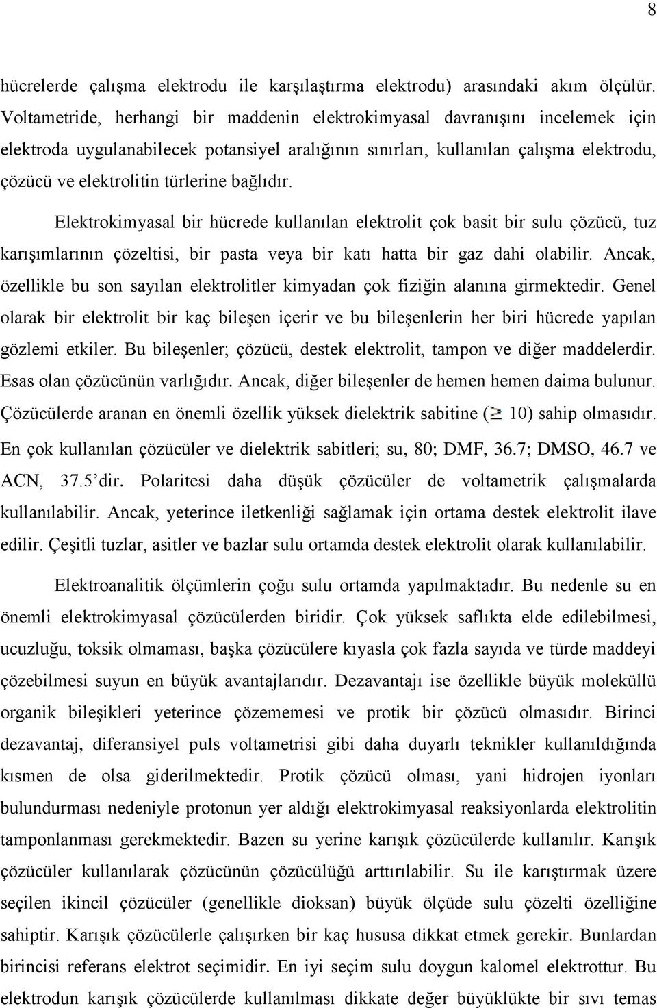 türlerine bağlıdır. Elektrokimyasal bir hücrede kullanılan elektrolit çok basit bir sulu çözücü, tuz karışımlarının çözeltisi, bir pasta veya bir katı hatta bir gaz dahi olabilir.