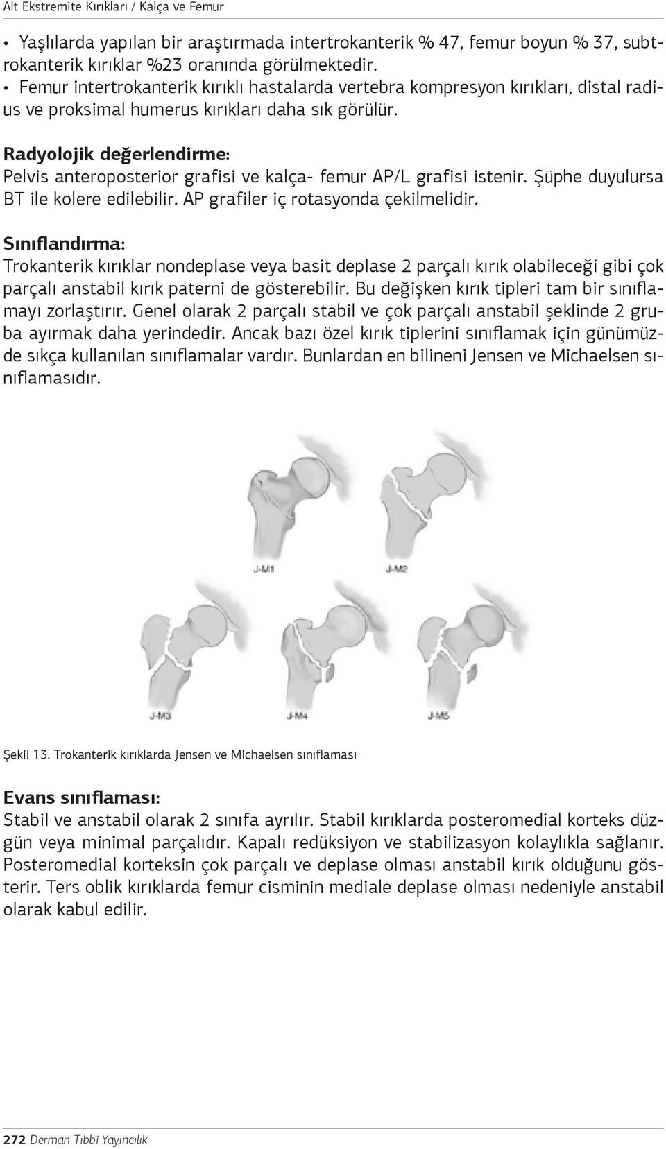 Radyolojik değerlendirme: Pelvis anteroposterior grafisi ve kalça- femur AP/L grafisi istenir. Şüphe duyulursa BT ile kolere edilebilir. AP grafiler iç rotasyonda çekilmelidir.