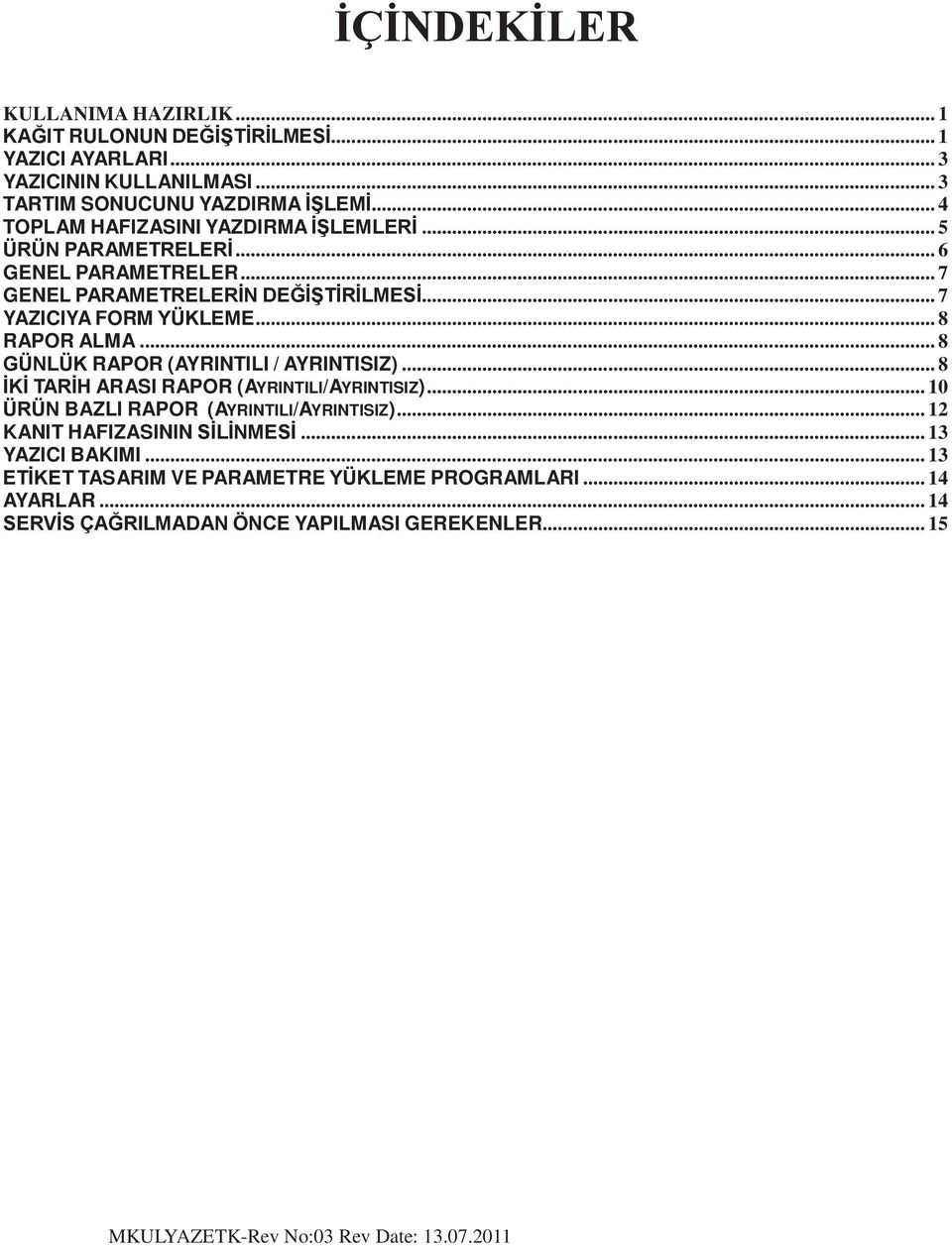 .. 8 RAPOR ALMA... 8 GÜNLÜK RAPOR (AYRINTILI / AYRINTISIZ)... 8 İKİ TARİH ARASI RAPOR (AYRINTILI/AYRINTISIZ)... 10 ÜRÜN BAZLI RAPOR (AYRINTILI/AYRINTISIZ).