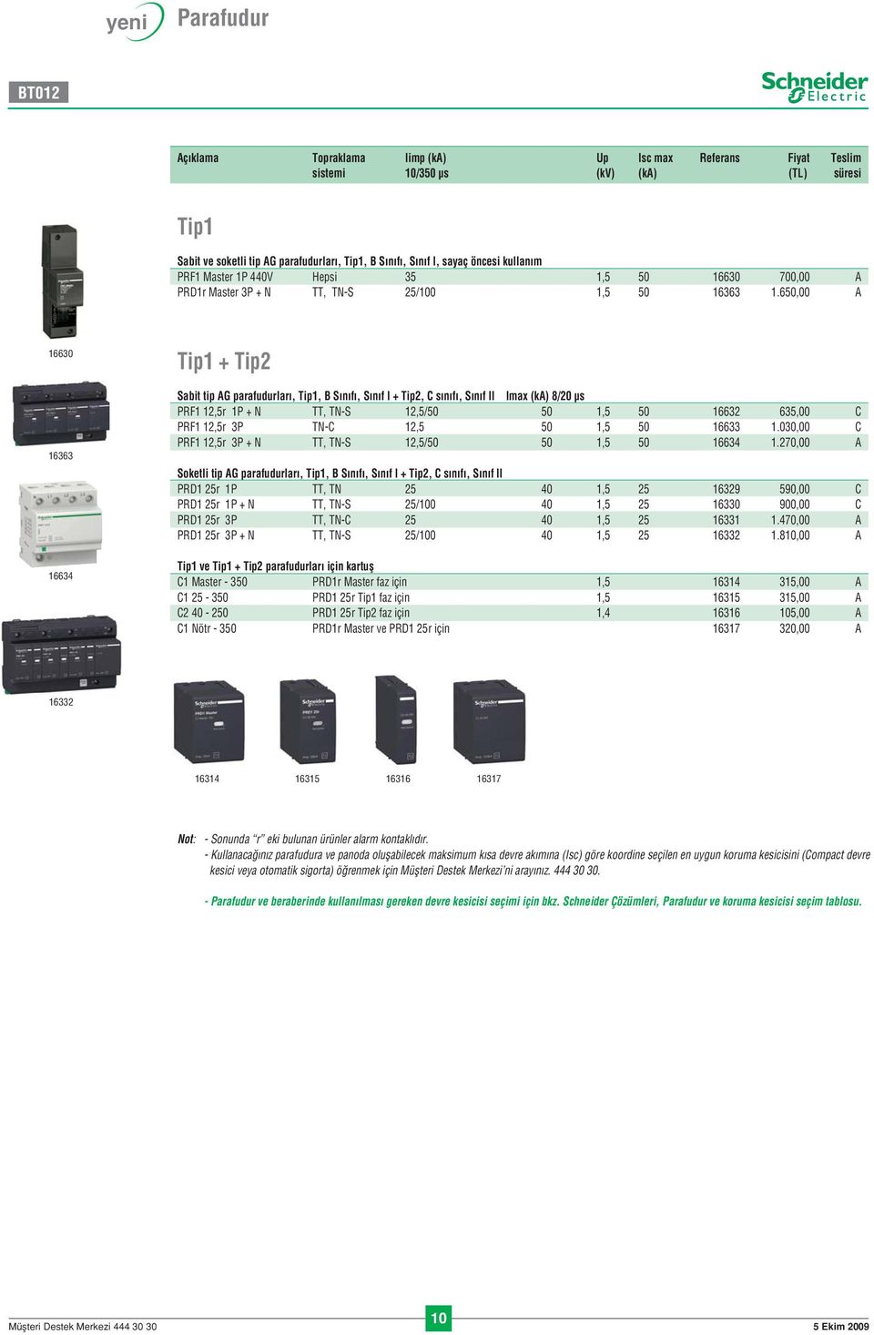 650,00 A 16630 16363 16634 Tip1 + Tip2 Sabit tip AG parafudurlar, Tip1, B S n f, S n f I + Tip2, C s n f, S n f II Imax (ka) 8/20 μs PRF1 12,5r 1P + N TT, TN-S 12,5/50 50 1,5 50 16632 635,00 C PRF1