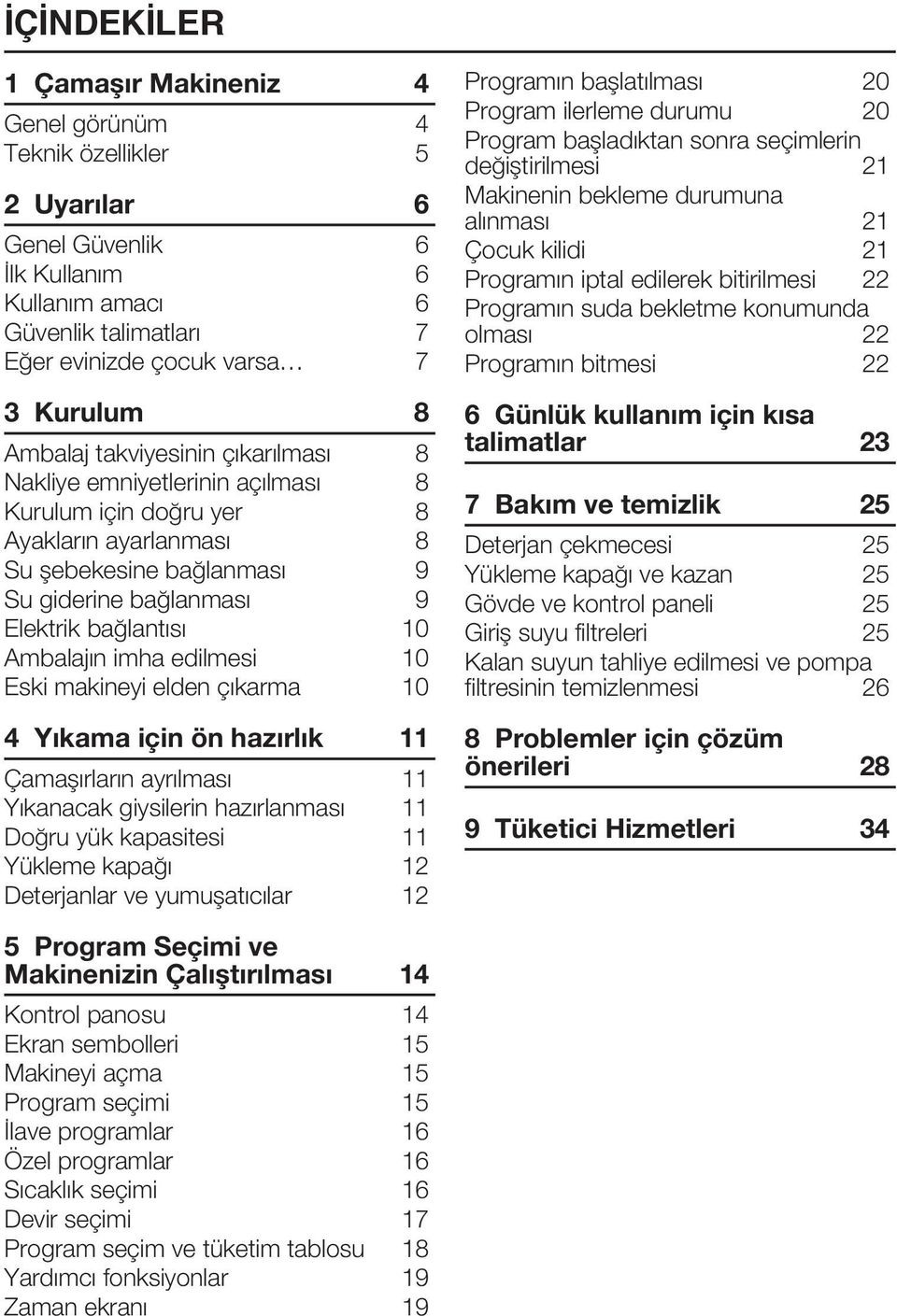 Ambalajın imha edilmesi 10 Eski makineyi elden çıkarma 10 4 Yıkama için ön hazırlık 11 Çamaşırların ayrılması 11 Yıkanacak giysilerin hazırlanması 11 Doğru yük kapasitesi 11 Yükleme kapağı 12