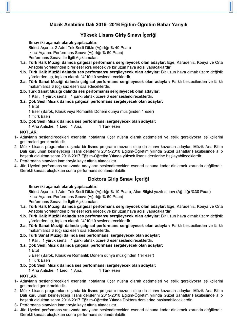 1.b. Türk Halk Müziği dalında ses performansı sergileyecek olan adaylar: Bir uzun hava olmak üzere değişik yörelerden üç, toplam olarak 4 türkü seslendireceklerdir. 2.a. Türk Sanat Müziği dalında çalgısal performans sergileyecek olan adaylar: Farklı bestecilerden ve farklı makamlarda 3 (üç) saz eseri icra edeceklerdir.