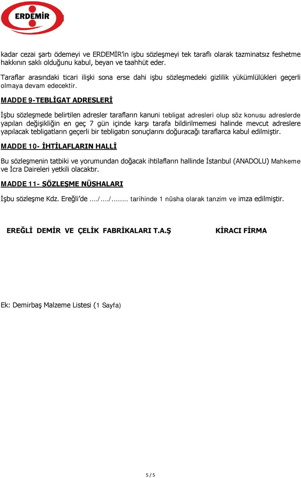 MADDE 9-TEBLİGAT ADRESLERİ İşbu sözleşmede belirtilen adresler tarafların kanuni tebligat adresleri olup söz konusu adreslerde yapılan değişikliğin en geç 7 gün içinde karşı tarafa bildirilmemesi