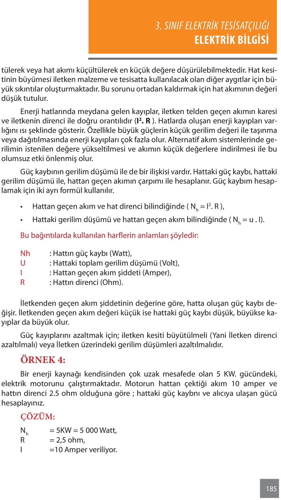 Hatlarda oluşan enerji kayıpları varlığını ısı şeklinde gösterir. Özellikle büyük güçlerin küçük gerilim değeri ile taşınma veya dağıtılmasında enerji kayıpları çok fazla olur.