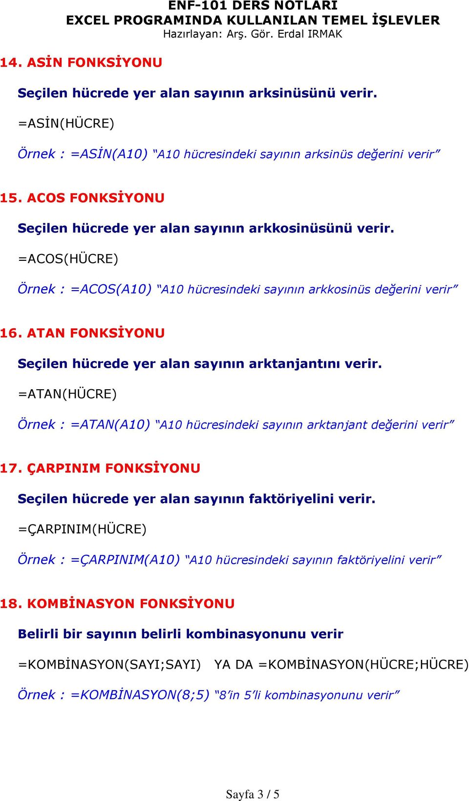 ATAN FONKSİYONU Seçilen hücrede yer alan sayının arktanjantını verir. =ATAN(HÜCRE) Örnek : =ATAN(A10) A10 hücresindeki sayının arktanjant değerini verir 17.