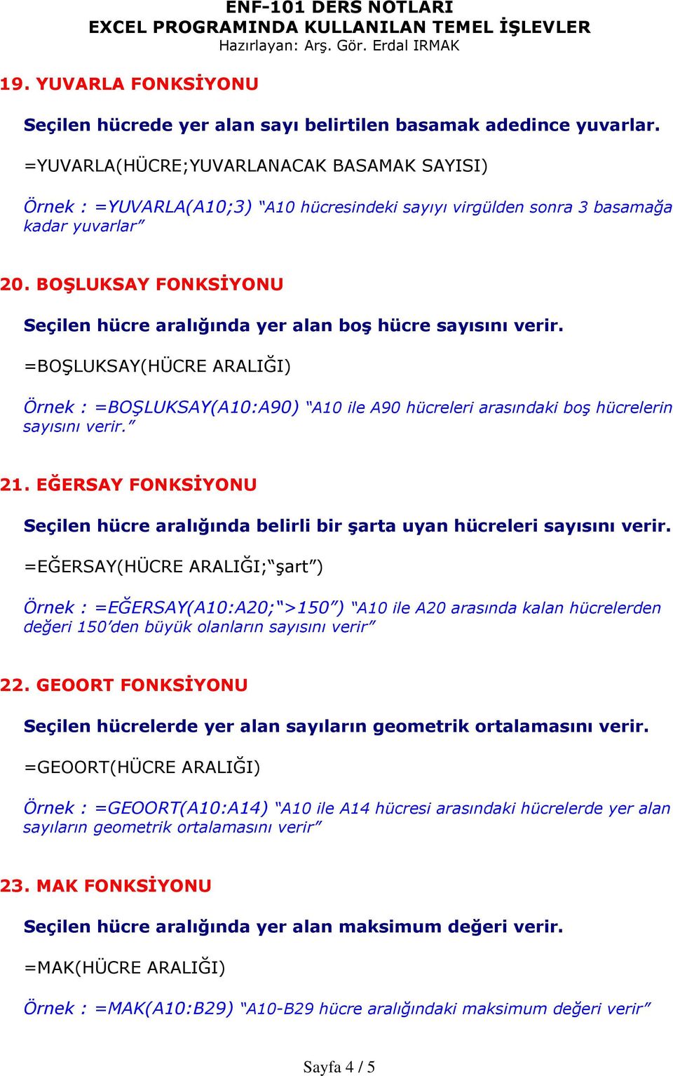 BOŞLUKSAY FONKSİYONU Seçilen hücre aralığında yer alan boş hücre sayısını verir. =BOŞLUKSAY(HÜCRE ARALIĞI) Örnek : =BOŞLUKSAY(A10:A90) A10 ile A90 hücreleri arasındaki boş hücrelerin sayısını verir.