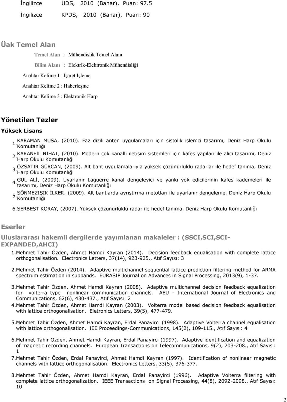 Haberleşme Anahtar Kelime 3 : Elektronik Harp Yönetilen Tezler Yüksek Lisans KARAMAN MUSA, (2010). Faz dizili anten uygulamaları için sistolik işlemci tasarımı, Deniz Harp Okulu 1.