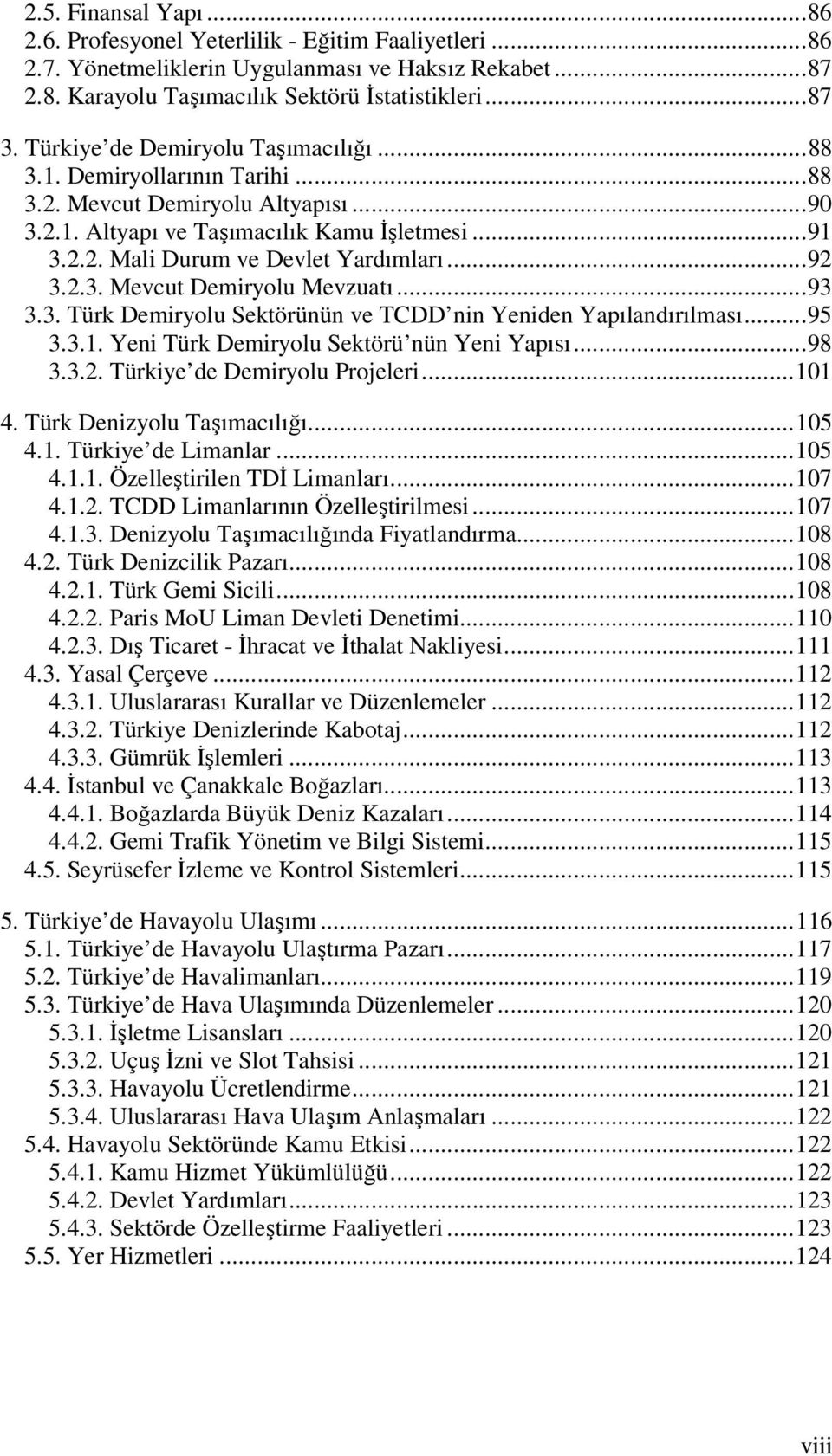 ..92 3.2.3. Mevcut Demiryolu Mevzuatı...93 3.3. Türk Demiryolu Sektörünün ve TCDD nin Yeniden Yapılandırılması...95 3.3.1. Yeni Türk Demiryolu Sektörü nün Yeni Yapısı...98 3.3.2. Türkiye de Demiryolu Projeleri.