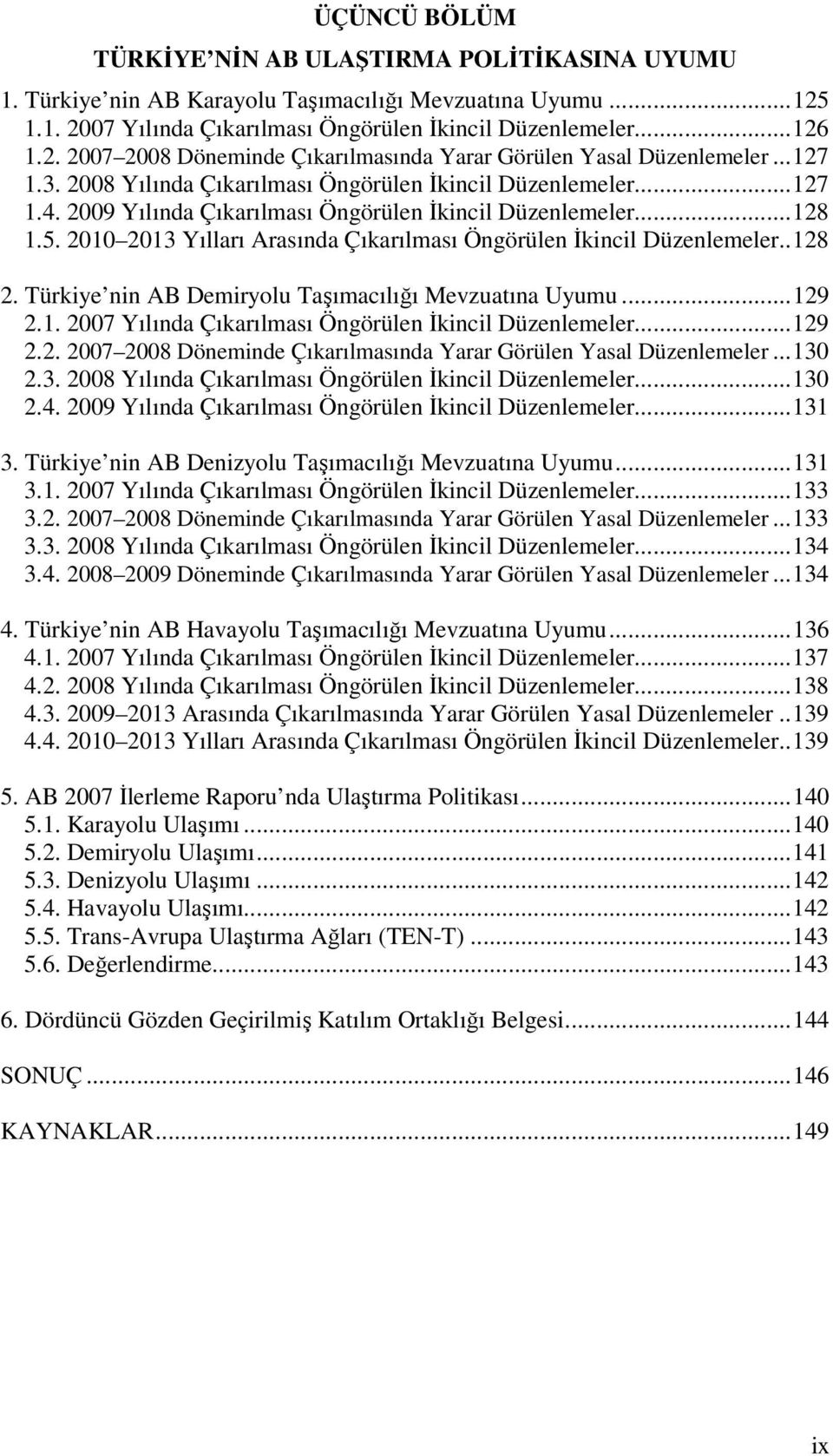 2010 2013 Yılları Arasında Çıkarılması Öngörülen İkincil Düzenlemeler..128 2. Türkiye nin AB Demiryolu Taşımacılığı Mevzuatına Uyumu...129 2.1. 2007 Yılında Çıkarılması Öngörülen İkincil Düzenlemeler.