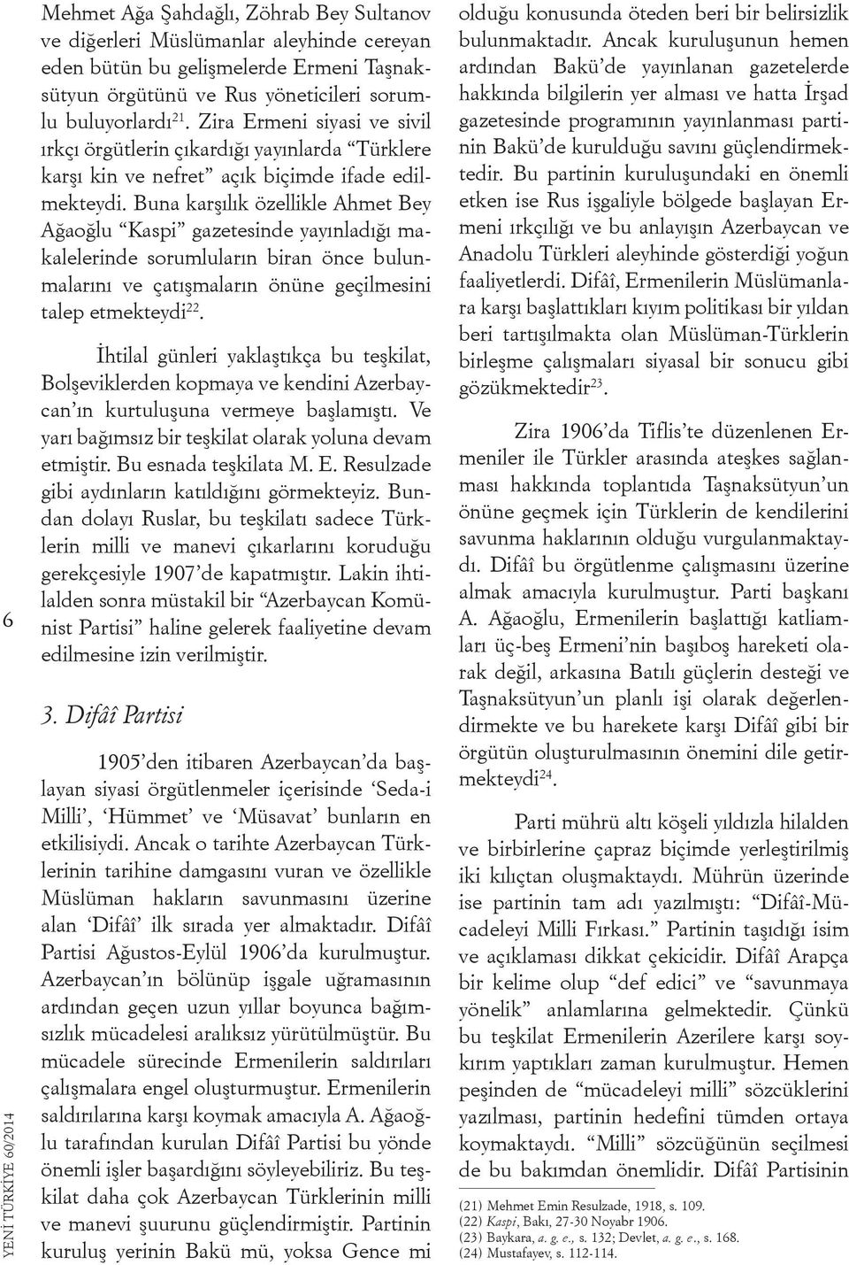 Buna karşılık özellikle Ahmet Bey Ağaoğlu Kaspi gazetesinde yayınladığı makalelerinde sorumluların biran önce bulunmalarını ve çatışmaların önüne geçilmesini talep etmekteydi 22.