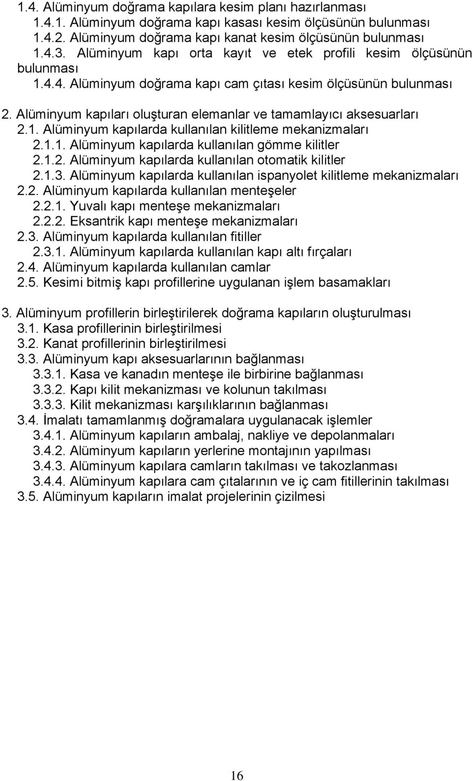 Alüminyum kapıları oluşturan elemanlar ve tamamlayıcı aksesuarları 2.1. Alüminyum kapılarda kullanılan kilitleme mekanizmaları 2.1.1. Alüminyum kapılarda kullanılan gömme kilitler 2.1.2. Alüminyum kapılarda kullanılan otomatik kilitler 2.