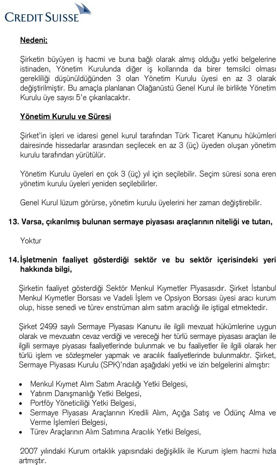 Yönetim Kurulu ve Süresi Şirket in işleri ve idaresi genel kurul tarafından Türk Ticaret Kanunu hükümleri dairesinde hissedarlar arasından seçilecek en az 3 (üç) üyeden oluşan yönetim kurulu