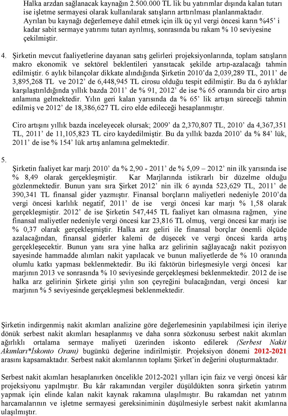 Şirketin mevcut faaliyetlerine dayanan satış gelirleri projeksiyonlarında, toplam satışların makro ekonomik ve sektörel beklentileri yansıtacak şekilde artıp-azalacağı tahmin edilmiştir.