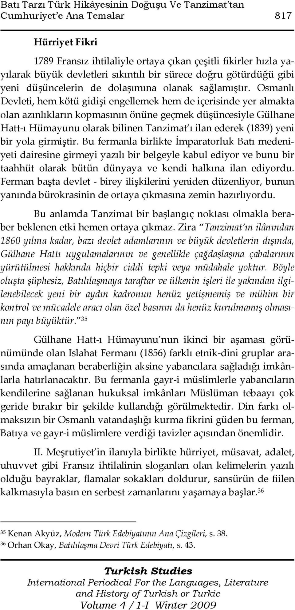 Osmanlı Devleti, hem kötü gidişi engellemek hem de içerisinde yer almakta olan azınlıkların kopmasının önüne geçmek düşüncesiyle Gülhane Hatt-ı Hümayunu olarak bilinen Tanzimat ı ilan ederek (1839)