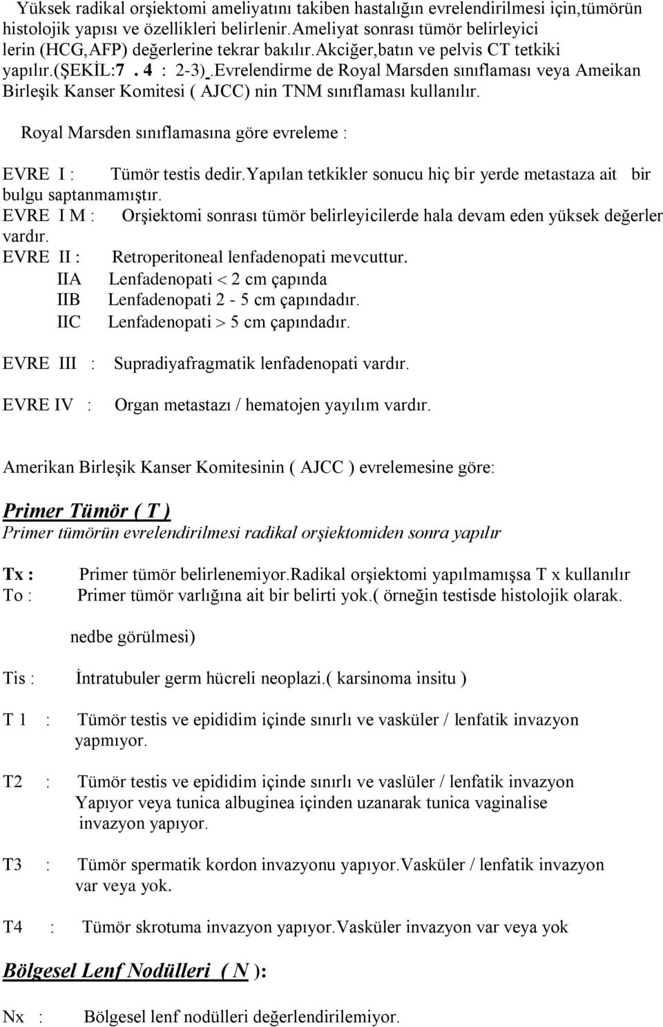 Evrelendirme de Royal Marsden sınıflaması veya Ameikan Birleşik Kanser Komitesi ( AJCC) nin TNM sınıflaması kullanılır. Royal Marsden sınıflamasına göre evreleme : EVRE I : Tümör testis dedir.