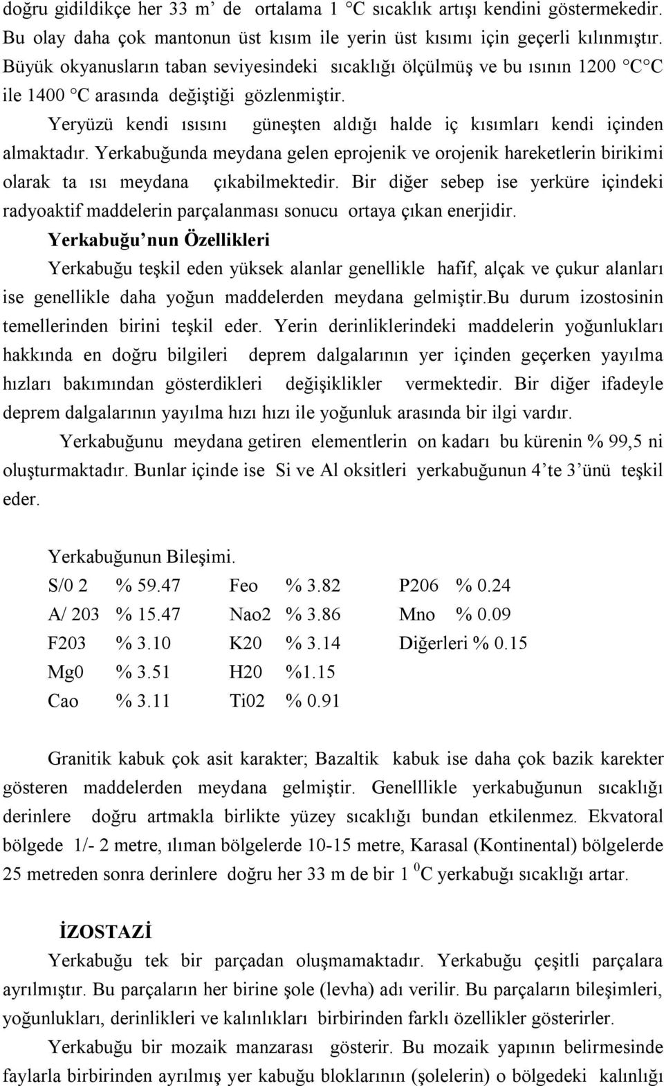 Yeryüzü kendi ısısını güneşten aldığı halde iç kısımları kendi içinden almaktadır. Yerkabuğunda meydana gelen eprojenik ve orojenik hareketlerin birikimi olarak ta ısı meydana çıkabilmektedir.