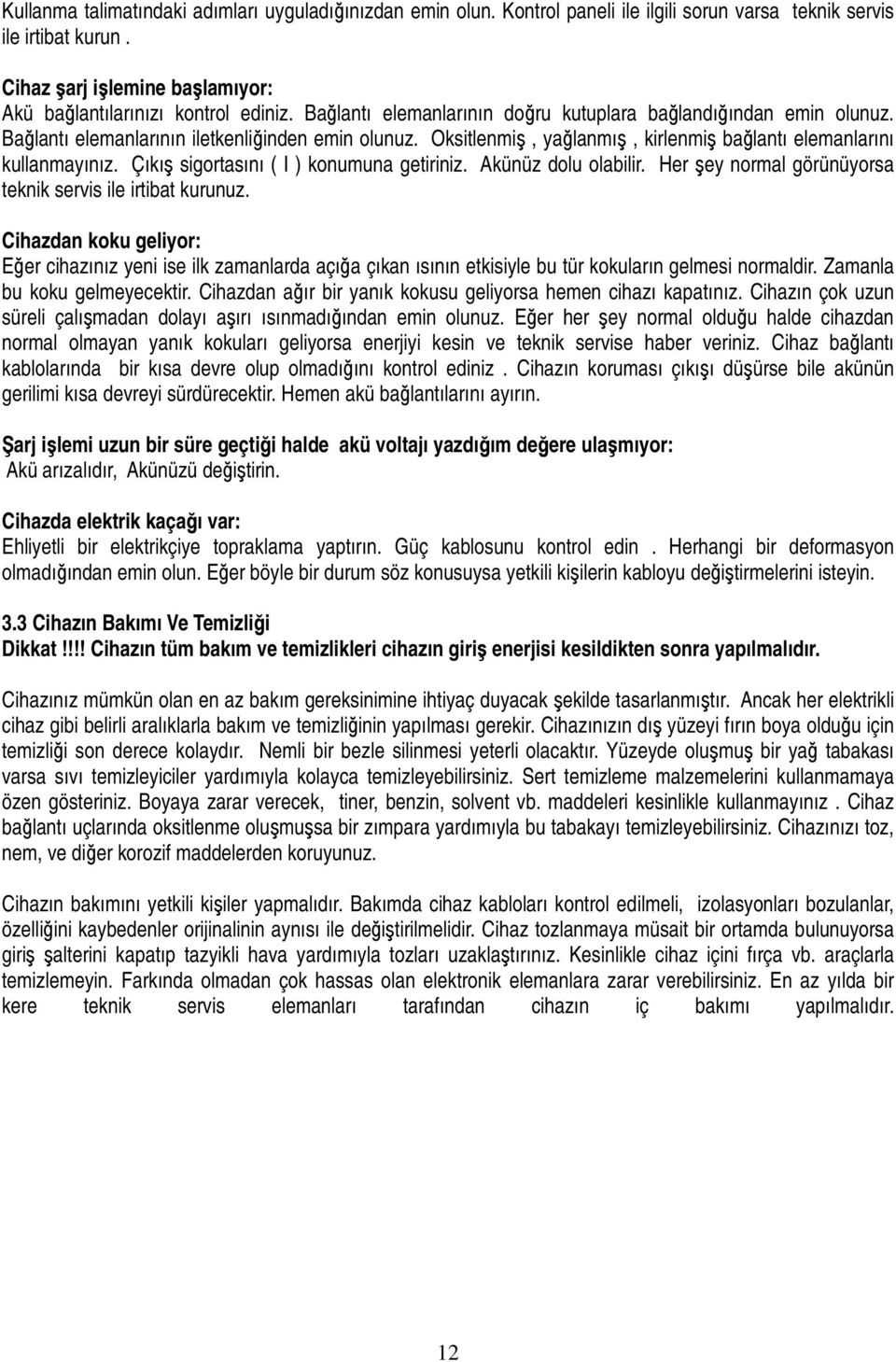 Çıkış sigortasını ( I ) konumuna getiriniz. Akünüz dolu olabilir. Her şey normal görünüyorsa teknik servis ile irtibat kurunuz.