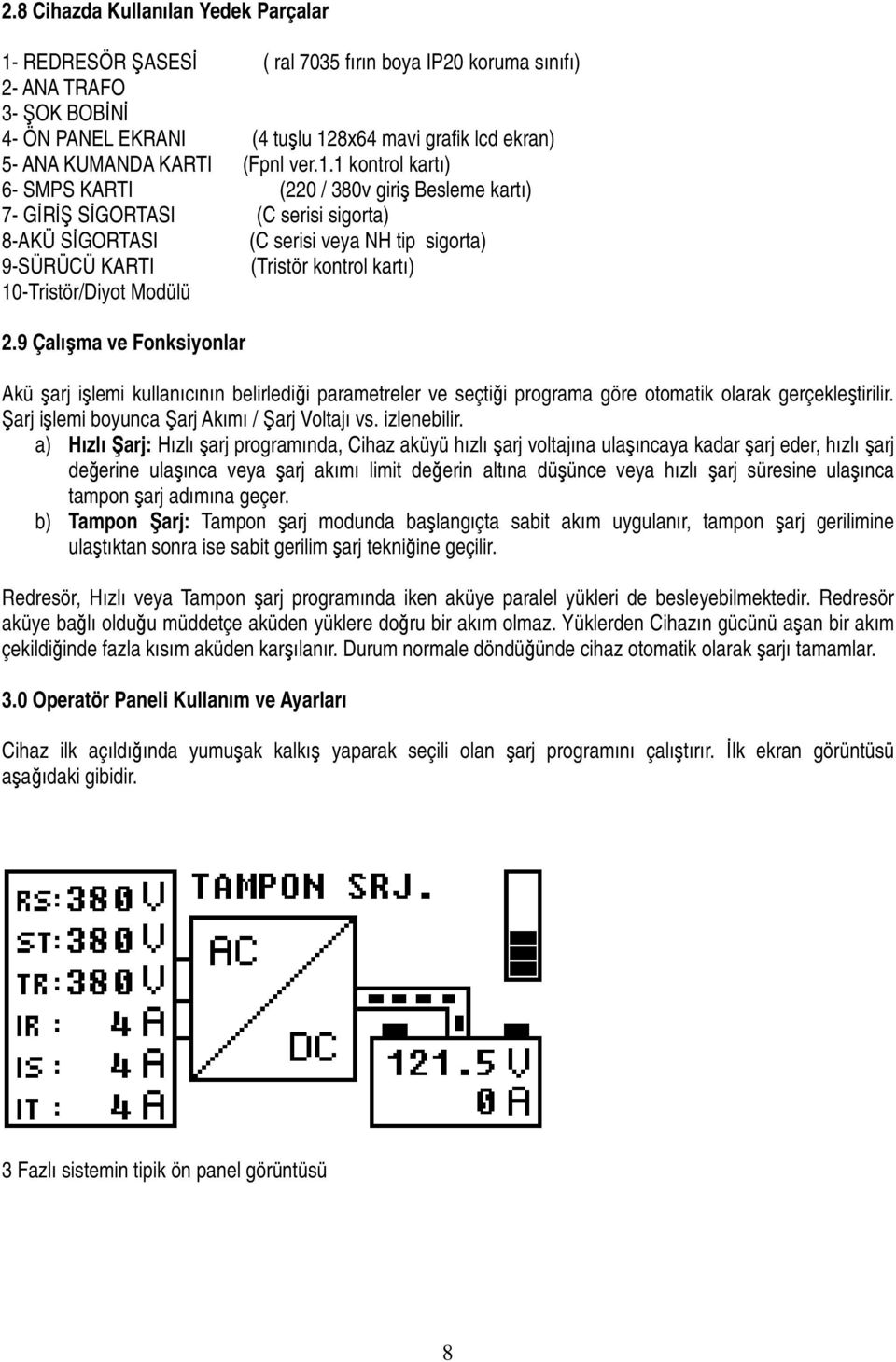 1 kontrol kartı) 6- SMPS KARTI (220 / 380v giriş Besleme kartı) 7- GĐRĐŞ SĐGORTASI (C serisi sigorta) 8-AKÜ SĐGORTASI (C serisi veya NH tip sigorta) 9-SÜRÜCÜ KARTI (Tristör kontrol kartı)