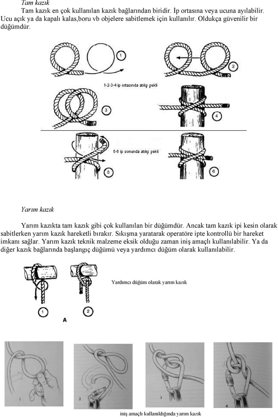 Yarım kazık Yarım kazıkta tam kazık gibi çok kullanılan bir düğümdür. Ancak tam kazık ipi kesin olarak sabitlerken yarım kazık hareketli bırakır.