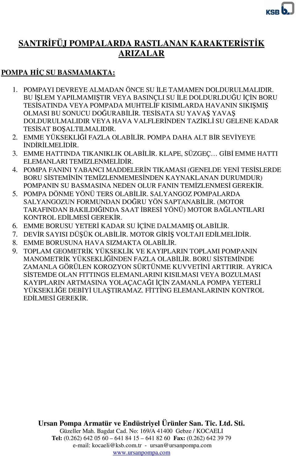 TESİSATA SU YAVAŞ YAVAŞ DOLDURULMALIDIR VEYA HAVA VALFLERİNDEN TAZİKLİ SU GELENE KADAR TESİSAT BOŞALTILMALIDIR. 2. EMME YÜKSEKLİĞİ FAZLA POMPA DAHA ALT BİR SEVİYEYE İNDİRİLMELİDİR. 3.