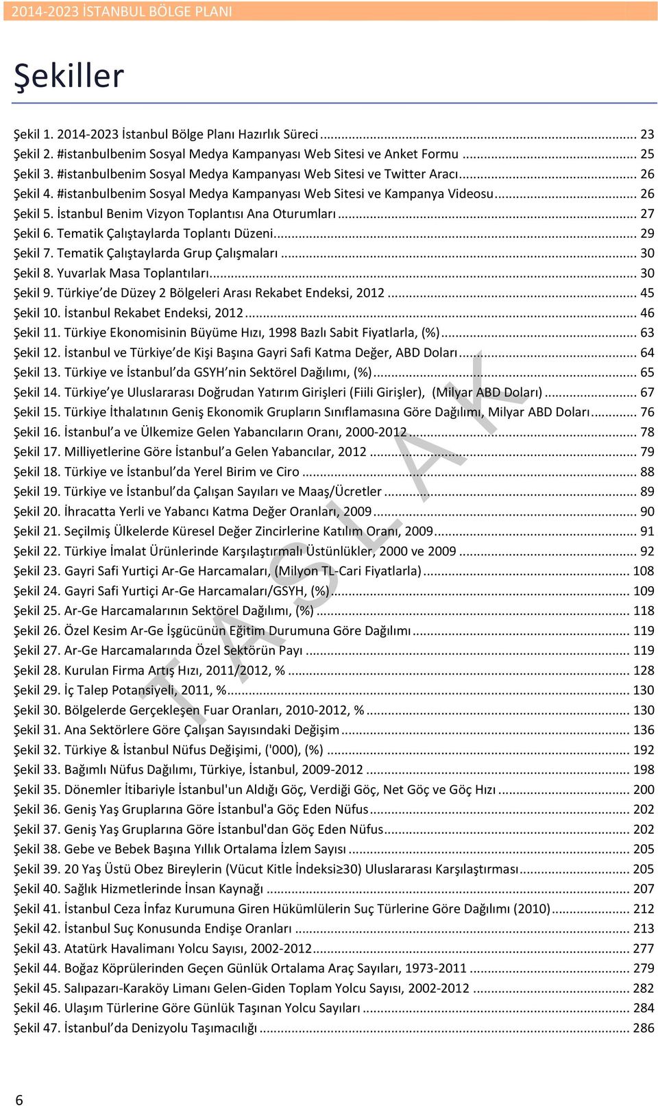 İstanbul Benim Vizyon Toplantısı Ana Oturumları... 27 Şekil 6. Tematik Çalıştaylarda Toplantı Düzeni... 29 Şekil 7. Tematik Çalıştaylarda Grup Çalışmaları... 30 Şekil 8. Yuvarlak Masa Toplantıları.