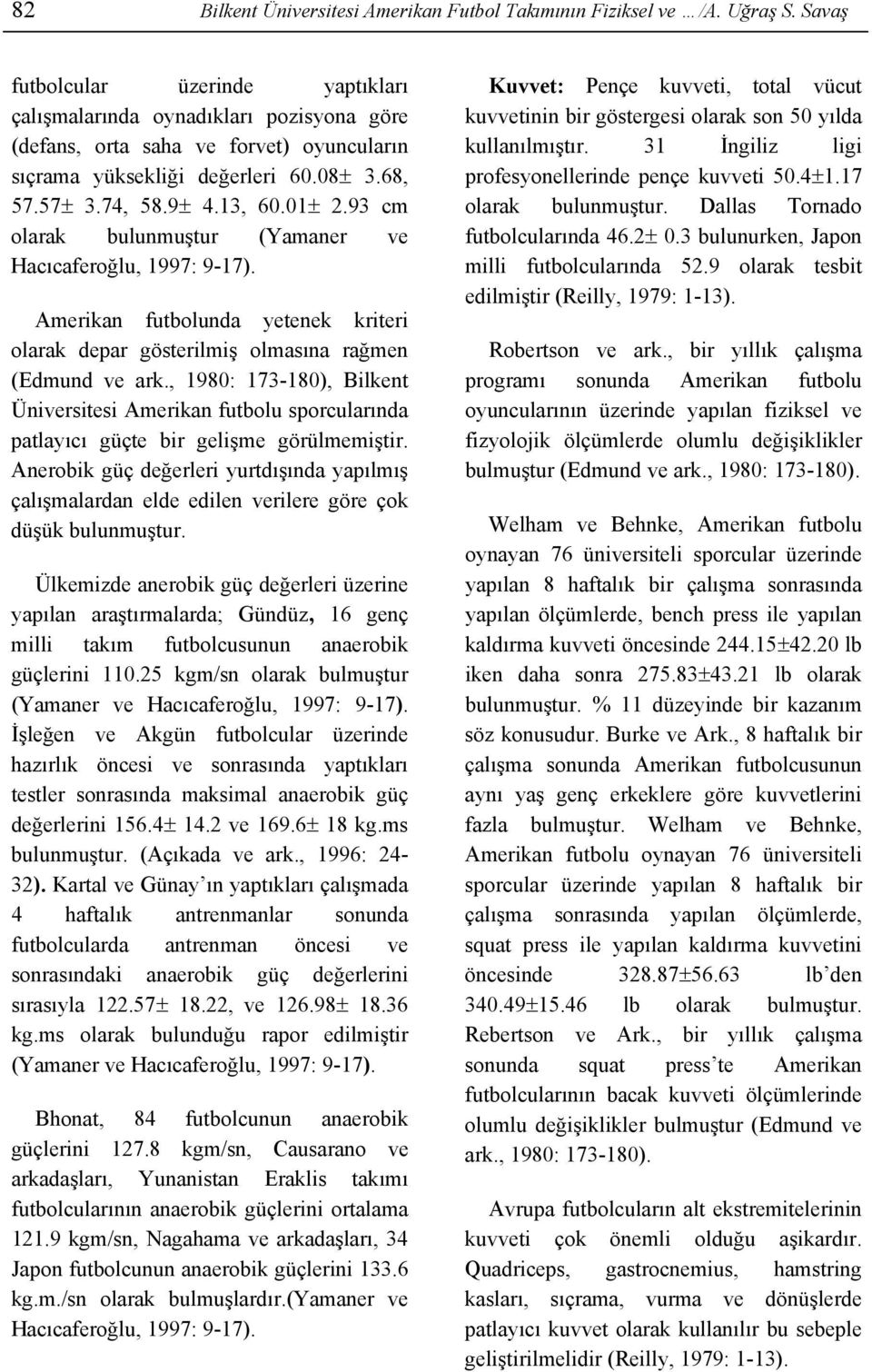 93 cm olarak bulunmuştur (Yamaner ve Hacıcaferoğlu, 1997: 9-17). Amerikan futbolunda yetenek kriteri olarak depar gösterilmiş olmasına rağmen (Edmund ve ark.