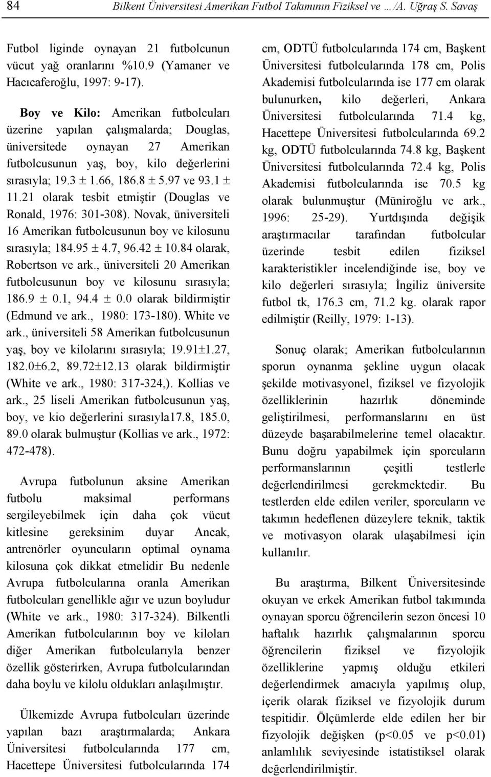 21 olarak tesbit etmiştir (Douglas ve Ronald, 1976: 301-308). Novak, üniversiteli 16 Amerikan futbolcusunun boy ve kilosunu sırasıyla; 184.95 ± 4.7, 96.42 ± 10.84 olarak, Robertson ve ark.